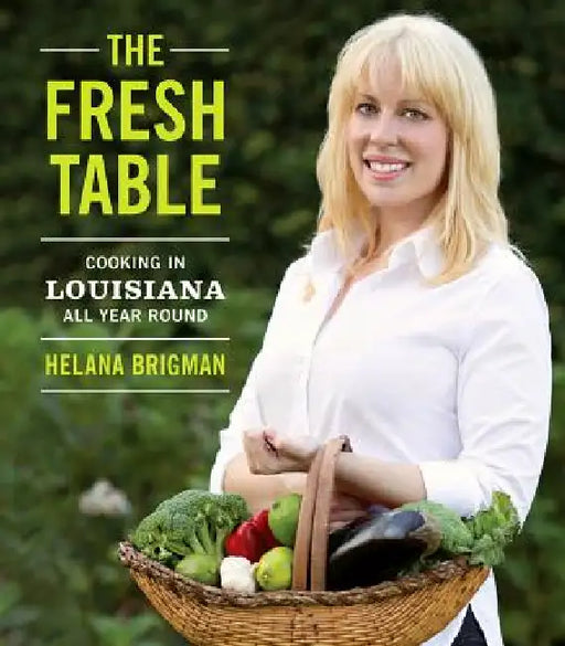 The Fresh Table: Cooking in Louisiana All Year Round by Helana Brigman