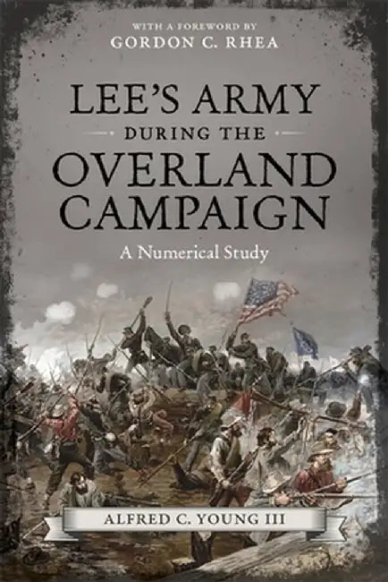 Lee's Army During the Overland Campaign: A Numerical Study by Alfred C., III Young