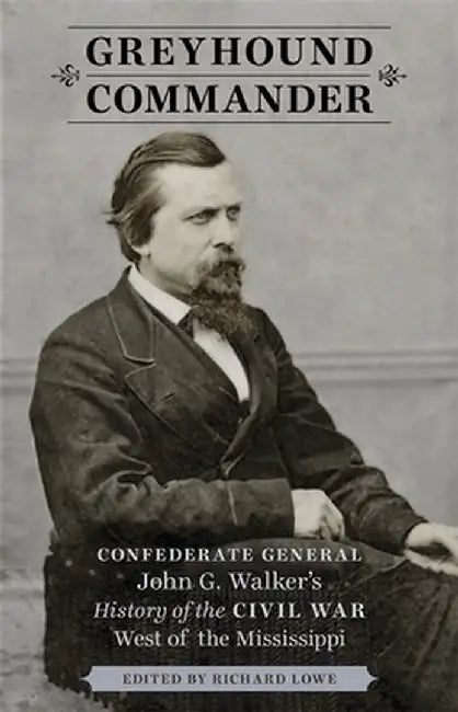 Greyhound Commander: Confederate General John G. Walker's History of the Civil War West of the Mississippi by John George Walker
