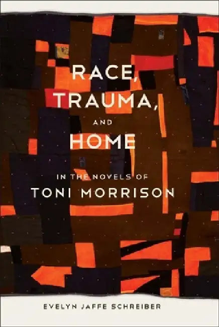 Race, Trauma, and Home in the Novels of Toni Morrison by Evelyn Jaffe Schreiber