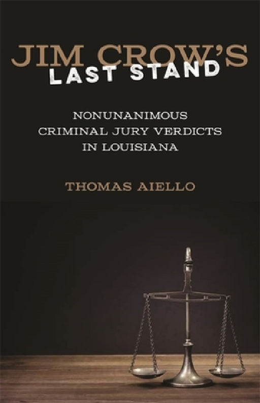 Jim Crow's Last Stand: Nonunanimous Criminal Jury Verdicts in Louisiana by Thomas Aiello