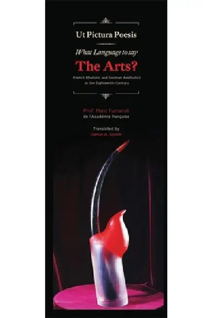 What Language to Say the Arts?: French Rhetoric and German Aesthetics in the Eighteenth Century by Marc Fumaroli, Darius A. Spieth