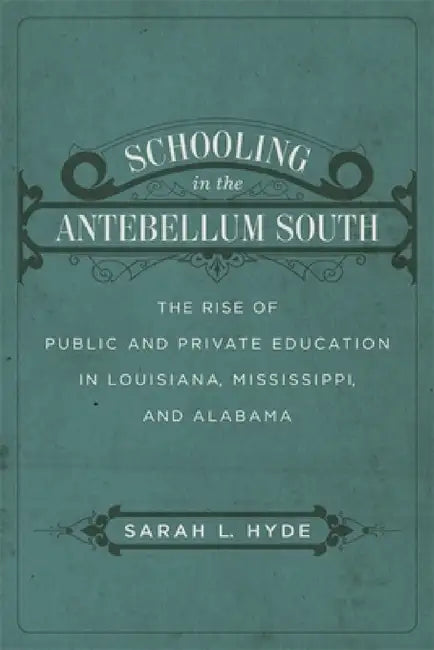 Schooling in the Antebellum South: The Rise of Public and Private Education in Louisiana, Mississippi, and Alabama by Sarah L. Hyde