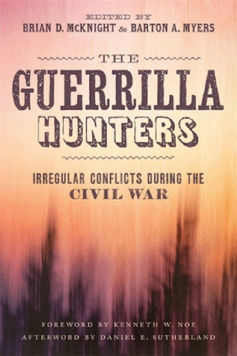 The Guerrilla Hunters: Irregular Conflicts During the Civil War by Brian D. McKnight, Barton A. Myers, Adam Domby