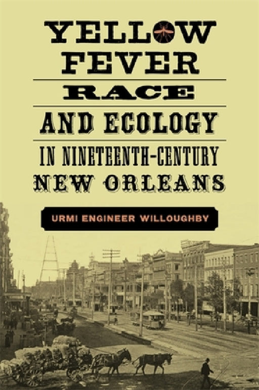 Yellow Fever, Race, and Ecology in Nineteenth-Century New Orleans by Urmi Engineer Willoughby
