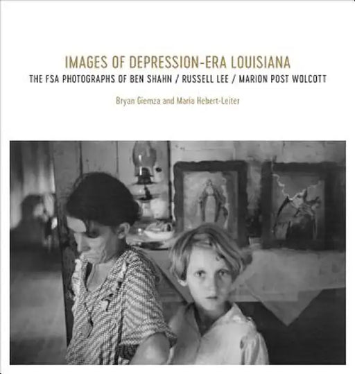 Images of Depression-Era Louisiana: The FSA Photographs of Ben Shahn, Russell Lee, and Marion Post Wolcott by Bryan Giemza