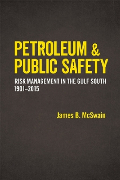 Petroleum and Public Safety: Risk Management in the Gulf South, 1901-2015 by James B. McSwain