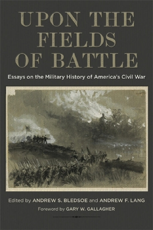 Upon the Fields of Battle: Essays on the Military History of America's Civil War by Andrew S. Bledsoe, Andrew F. Lang, Brian D. McKnight