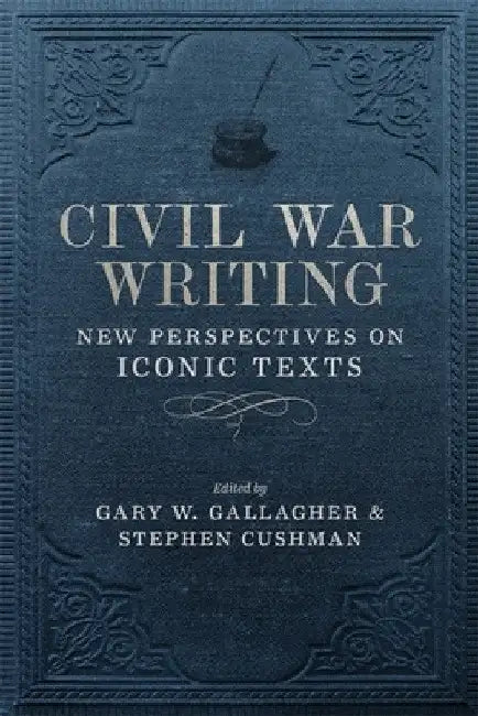 Civil War Writing: New Perspectives on Iconic Texts by Stephen Cushman