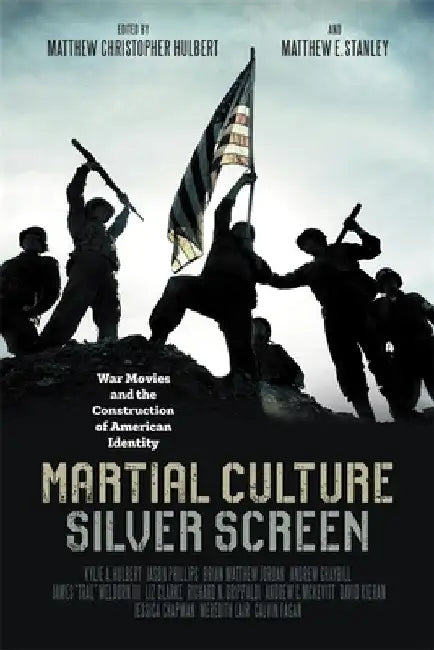 Martial Culture, Silver Screen: War Movies and the Construction of American Identity by Matthew Christopher Hulbert