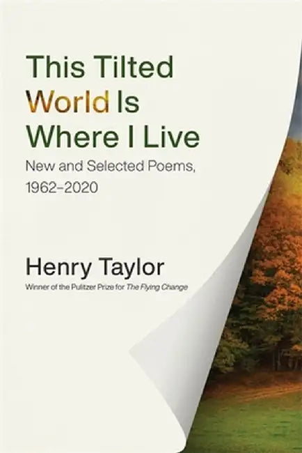 This Tilted World Is Where I Live: New and Selected Poems, 1962-2020 by Henry Taylor