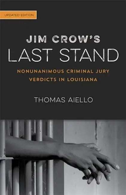 Jim Crow's Last Stand: Nonunanimous Criminal Jury Verdicts in Louisiana by Thomas Aiello