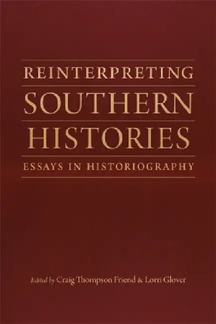 Reinterpreting Southern Histories: Essays in Historiography by Craig Thompson Friend