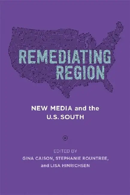 Remediating Region: New Media and the U.S. South by Gina Caison