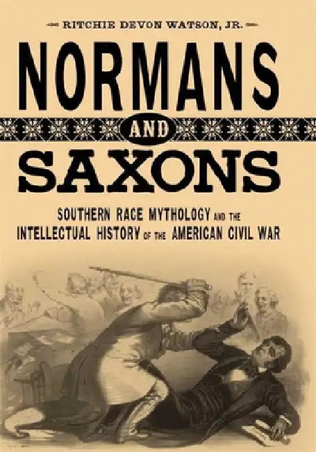 Normans and Saxons: Southern Race Mythology and the Intellectual History of the American Civil War by Ritchie Devon Watson