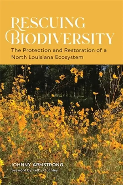 Rescuing Biodiversity: The Protection and Restoration of a North Louisiana Ecosystem by Johnny Armstrong
