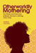 Otherworldly Mothering: The Maternal Grammar of Black Women's Writing, 1970-1990 by Marika Ceschia