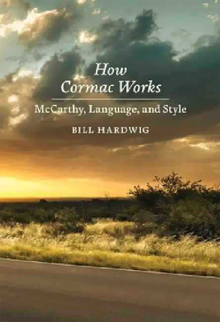 How Cormac Works: McCarthy, Language, and Style by Bill Hardwig