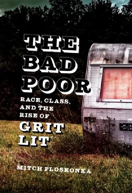 The Bad Poor: Race, Class, and the Rise of Grit Lit by Mitch Ploskonka, Scott Romine