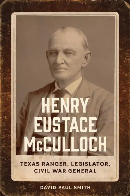 Henry Eustace McCulloch: Texas Ranger, Legislator, Civil War General by David Paul Smith, T. Michael Parrish