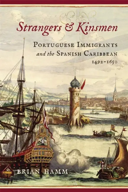 Strangers and Kinsmen: Portuguese Immigrants and the Spanish Caribbean, 1492-1650 by Brian Hamm, Anne J. Cruz