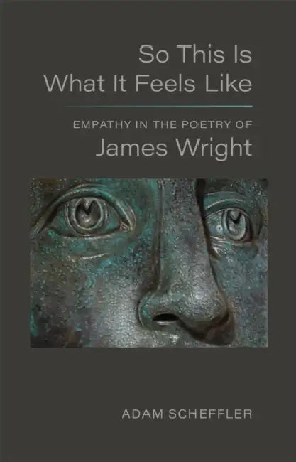 So This Is What It Feels Like: Empathy in the Poetry of James Wright by Adam Scheffler