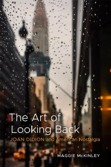 The Art of Looking Back: Joan Didion and American Nostalgia by Maggie McKinley
