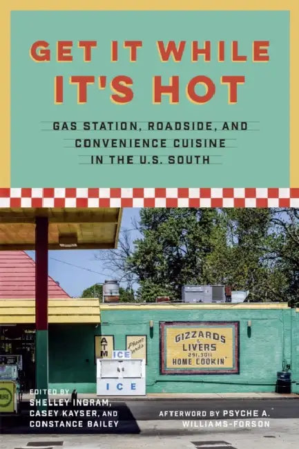 Get It While It's Hot: Gas Station, Roadside, and Convenience Cuisine in the U.S. South by Constance Bailey, Shelley Ingram, Casey Kayser