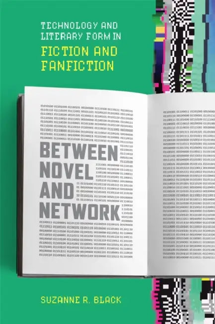 Between Novel and Network: Technology and Literary Form in Fiction and Fanfiction by Suzanne R. Black