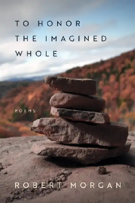 To Honor the Imagined Whole: Poems by Robert Morgan