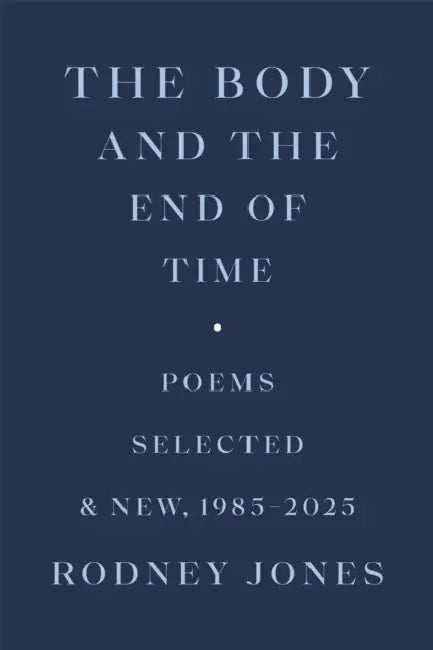 The Body and the End of Time: Poems Selected and New, 1985-2025 by Rodney Jones, Dave Smith