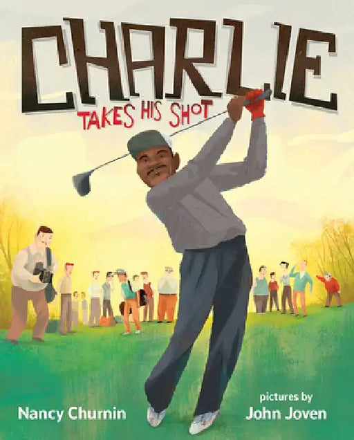 Charlie Takes His Shot: How Charlie Sifford Broke the Color Barrier in Golf by Nancy Churnin