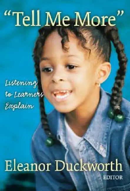 Tell Me More: Listening to Learners Explain by Eleanor Duckworth