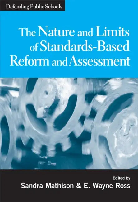 The Nature and Limits of Standards-Based Assessment and Reform by Sandra Mathison, E. Wayne Ross