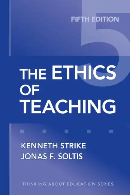 The Ethics of Teaching by Kenneth A. Strike, Jonas F. Soltis