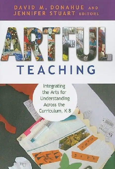Artful Teaching: Integrating the Arts for Understanding Across the Curriculum, K-8 by David M. Donahue