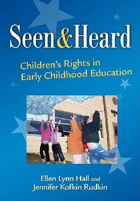 Seen and Heard: Children's Rights in Early Childhood Education by Ellen Lynn Hall, Jennifer Kofkin Rudkin
