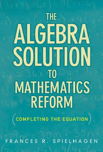 The Algebra Solution to Mathematics Reform: Completing the Equation by Frances R. Spielhagen