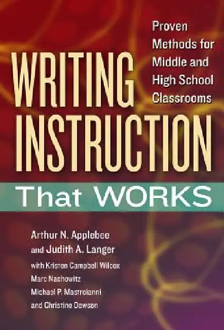 Writing Instruction That Works: Proven Methods for Middle and High School Classrooms by Arthur N. Applebee, Judith A. Langer, Kristen Campbell Wilcox