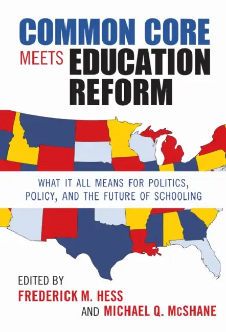 Common Core Meets Education Reform: What It All Means for Politics, Policy, and the Future of Schooling by Frederick M. Hess, Michael Q. McShane