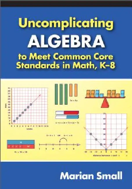Uncomplicating Algebra to Meet Common Core Standards in Math, K-8 by Marian Small