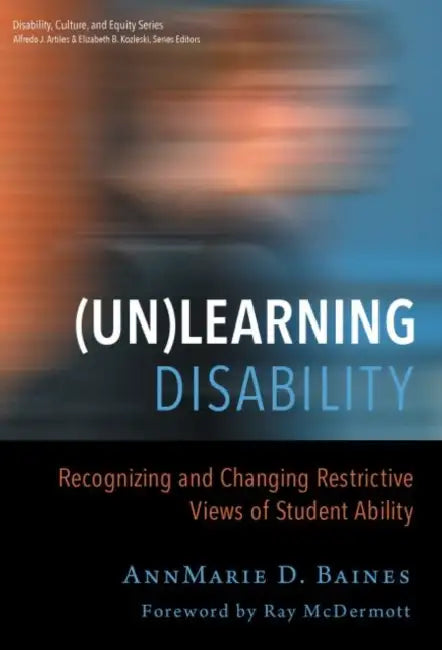 (Un)Learning Disability: Recognizing and Changing Restrictive Views of Student Ability by Annmarie D. Baines, Alfredo J. Artiles, Elizabeth B. Kozleski