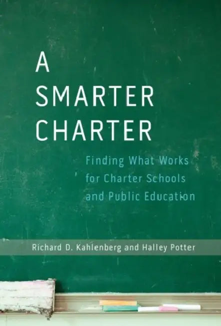 A Smarter Charter: Finding What Works for Charter Schools and Public Education by Richard D. Kahlenberg, Halley Potter
