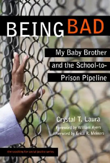 Being Bad: My Baby Brother and the School-To-Prison Pipeline by Crystal T. Laura, Erica R. Meiners