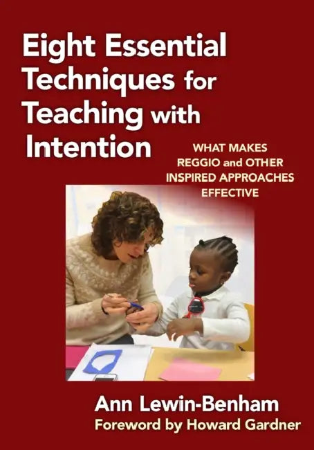 Eight Essential Techniques for Teaching with Intention: What Makes Reggio and Other Inspired Approaches Effective by Ann Lewin-Benham, Howard Gardner