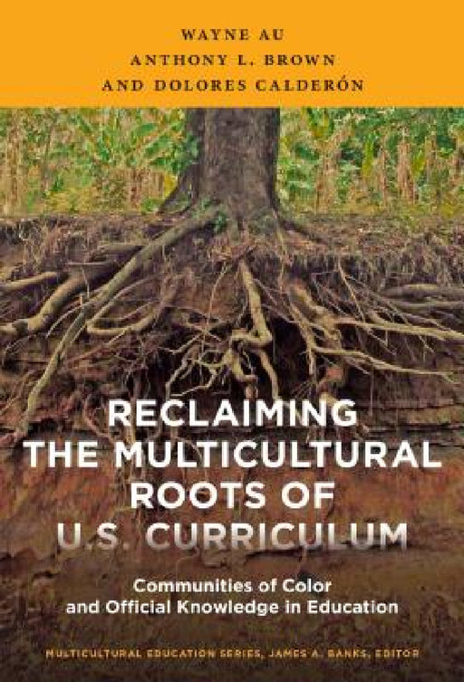 Reclaiming the Multicultural Roots of U.S. Curriculum: Communities of Color and Official Knowledge in Education by Wayne Au, Anthony L. Brown, Dolores Calderón