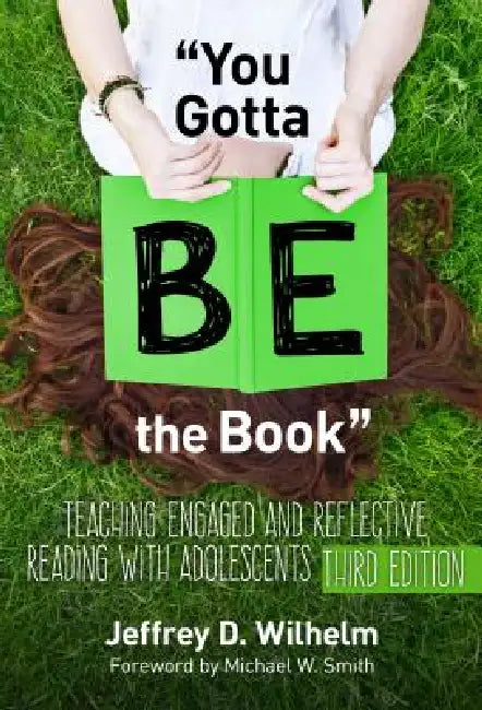 You Gotta Be the Book: Teaching Engaged and Reflective Reading with Adolescents by Jeffrey D. Wilhelm, Michael W. Smith