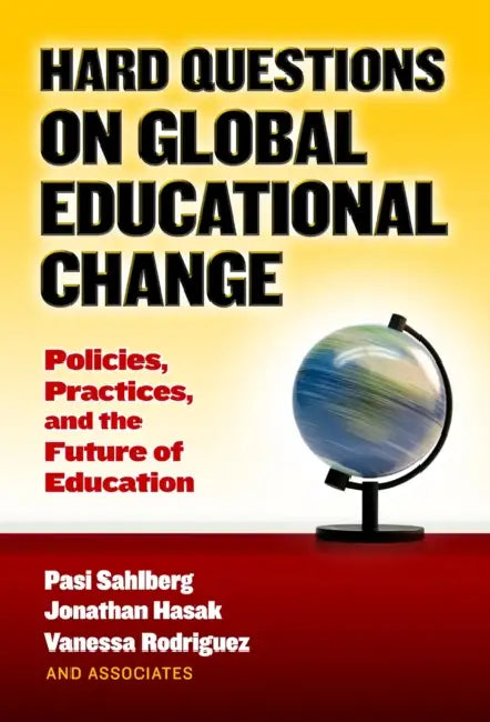 Hard Questions on Global Educational Change: Policies, Practices, and the Future of Education by Pasi Sahlberg, Jonathan Hasak, Vanessa Rodriguez