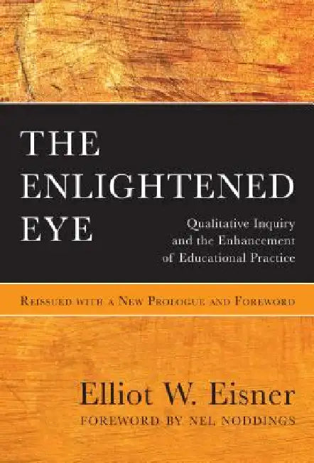 The Enlightened Eye: Qualitative Inquiry and the Enhancement of Educational Practice, Reissued with a New Prologue and Foreword by Elliot W. Eisner, Nel Noddings