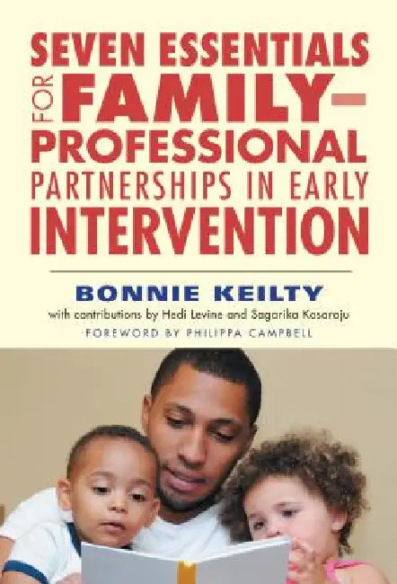 Seven Essentials for Family-Professional Partnerships in Early Intervention by Bonnie Keilty, Hedi Levine, Sagarika Kosaraju